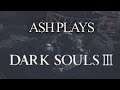 Ash Plays: Dark Souls 3 Pt.6