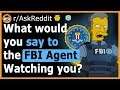 What Would You Like To Clear Up With Your FBI AGENT? - (r/AskReddit)