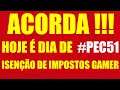 ACORDA !!! PEC51 ISENÇÃO DE IMPOSTOS GAMES HOJE É O DIA DE QUEBRAR A INTERNET !!!!