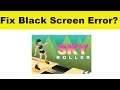 How to Fix Sky Roller App Black Screen Error Problem in Android & Ios | 100% Solution