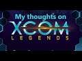 My thoughts on XCOM Legends - Doomed for failure, but I'm looking forward to playing it.