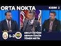 Galatasaray 1-2 Fenerbahçe | Orta Nokta - Erkut Öztürk & Tümer Metin & Ümit Davala - Kısım 2