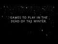 Games to play in the dead of the winter!
