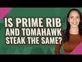 Is prime rib and Tomahawk steak the same?