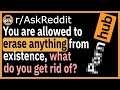 You are allowed to erase anything from existence, what do you get rid of? - (r/AskReddit)