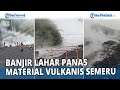 🔴 Video Banjir Lahar Panas Material Vulkanis Semeru Usai Hujan Deras Menguyur Kaki Gunung Semeru