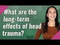 What are the long-term effects of head trauma?