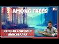 Among Trees ► Няшная LOW POLY выживалка | Амонг Трис Обзор и Прохождение на русском |