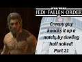 Jedi Fallen Order - Part 21 - Creepy guy knocks it up a knotch, by dueling half naked!