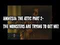 Amnesia: The Attic Part 2- THE MONSTERS ARE TRYING TO GET ME!