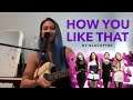 HOW YOU LIKE THAT (Blackpink) - Guitar Tutorial by Eunice