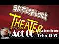 BattleBlock Theater Act 06 w/TylerJH7! Battle Block Theater Chapter 6 gameplay