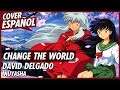 El mundo he de cambiar (Change the World) - Inuyasha Opening Full | Cover Español Latino