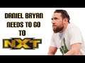 Daniel Bryan needs to go to NXT!!