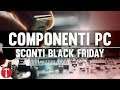I MIGLIORI COMPONENTI PC IN SCONTO | BLACK FRIDAY 2019