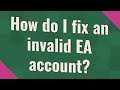 How do I fix an invalid EA account?