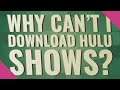 Why can't I download Hulu shows?