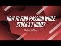 How to find Passion While Stuck At Home?