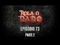 Rola o Dado - Episódio 73 - Parte 2 (RPG - D&D 5ª Edição)