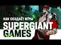 Как Supergiant Games создаёт игры