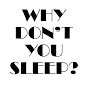 Why don't you sleep