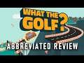 What the Golf? | Abbreviated Reviews