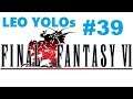 LEO YOLOs Final Fantasy VI  Part 39  Boy I wish I was more leveled