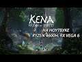 Kena: Bridge of Spirits / Кена: Мост духов на ноутбуке (RX Vega 6)