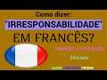 Como dizer: "IRRESPONSABILIDADE" em francês? | Educação | FRANCÊS -  PORTUGUÊS.
