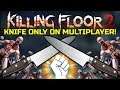 Killing Floor 2 | KNIFE ONLY ON MULTIPLAYER! - Getting Carried By My Team Challenge!
