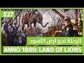 Anno 1800: Land of Lions  | الرحلة نحو ارض الأسود | E27 | 2020 [Al3ab]