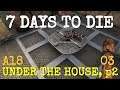 UNDER THE HOUSE, p2  |  ALPHA 18 EXP 03 |  7 DAYS TO DIE  |  Let's Play
