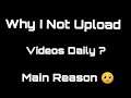 Why i Not Upload Videos Daily || Main Problem || Reason 🥺