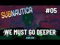We Must Go Deeper | Subnautica Ep 05