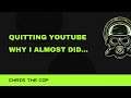 Quitting Youtube, Why I Almost Did, Not Clickbait