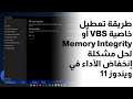 طريقة تعطيل خاصية VBS أو Memory Integrity في ويندوز 11