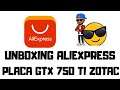 UNBOXING ALIEXPRESS : PLACA GTX 750TI ZOTAC !!!!