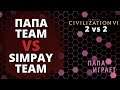 2 vs 2 ШОУ МАТЧ - Папа vs Simpay - Civilization 6: Gathering Storm (CIV 6)