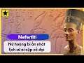 Nefertiti - Nữ Hoàng Bí Ẩn Nhất Trong Lịch Sử Ai Cập Cổ Đại