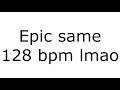 Main Theme - Epic Same 128 BPM lmao