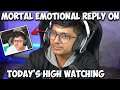 MORTAL REPLY ON TODAY'S HIGH WATCHING | MORTAL EMOTIONAL REPLY