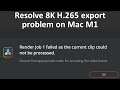 DaVinci Resolve 17.3 Mac M1 problems processing encoding exporting 8K 60FPS H.265