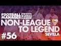 Non-League to Legend FM19 | SEVILLA | Part 56 | INVINCIBLES? | Football Manager 2019