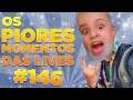 #146 - OS PIORES MOMENTOS DAS LIVES!