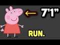 PEPPA PIG’S HEIGHT IS 7’1”. RUN FOR YOUR LIVES.
