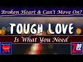 The Cold Hard Truth & Tough Love.. To Help You Move On And Be Happy From Your Shattered Heart
