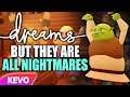 Dreams but they are all NIGHTMARES