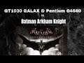 Galax GT1030 GDDR5 & Pentium G4560 Vs Batman Arkham Knight / Esse kit deu conta??