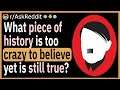 What piece of history is too crazy to believe, yet is still true?
