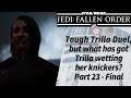 Jedi Fallen Order - Part 23 Final - Tough Trilla Duel, but what has got Trilla wetting her knickers?